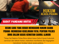 BEGINI CARA YANG BENAR MEMAHAMI HUKUM ACARA PIDANA: Membedah Kekeliruan Fatal Penyidik Polres Bima dalam Kasus Kematian Sahrul Ajwari