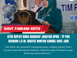Istri Bupati Bima Rangkap Jabatan DPRD – TP PKK Disiram 1,5 M, Rakyat Nonton Sambil Gigit Jari