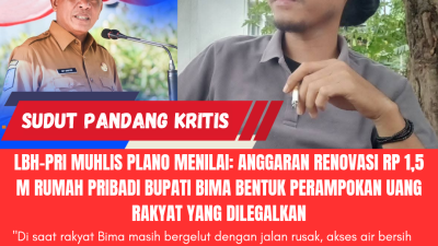 LBH-PRI Muhlis Plano Menilai: Anggaran Renovasi Rp 1,5 Miliar Rumah Pribadi Bupati Bima adalah Bentuk Perampokan Uang Rakyat yang Dilegalkan