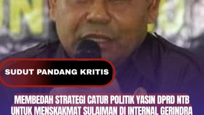 Membedah Strategi Catur Politik Yasin DPRD NTB untuk Menskakmat Sulaiman di Internal Gerindra