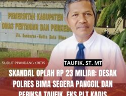 SKANDAL OPLAH RP 23 MILIAR: Desak Polres Bima Segera Panggil dan Periksa TAUFIK, Eks Plt Kadis Sekaligus PPK Pembajak Uang Petani!