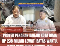 Proyek Penahan Banjir Kota Bima Rp 238 Miliar Lewati Batas Waktu, Dana Bank Dunia Diduga Jadi Bancakan!