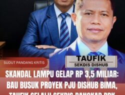 SKANDAL LAMPU GELAP RP 3,5 MILIAR: Bau Busuk Proyek PJU Dishub Bima, Taufik Selalu Sekdis Rangkap PPK Harus Bertanggung Jawab!